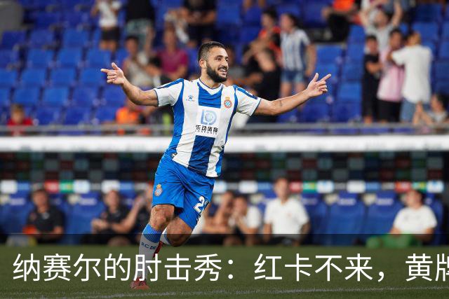 纳赛尔的肘击秀：红卡不来，黄牌送到！